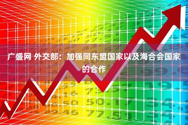 广盛网 外交部：加强同东盟国家以及海合会国家的合作