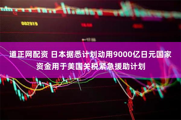 道正网配资 日本据悉计划动用9000亿日元国家资金用于美国关税紧急援助计划