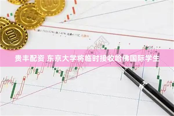 贵丰配资 东京大学将临时接收哈佛国际学生