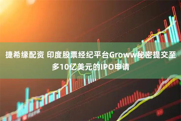 捷希缘配资 印度股票经纪平台Groww秘密提交至多10亿美元的IPO申请