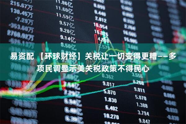 易资配 【环球财经】关税让一切变得更糟——多项民调显示美关税政策不得民心
