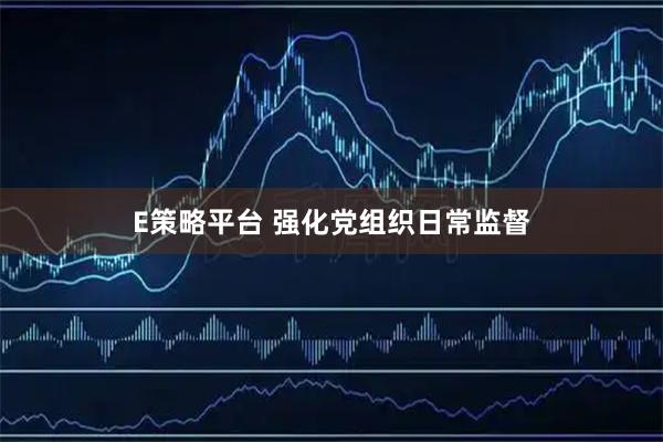 E策略平台 强化党组织日常监督
