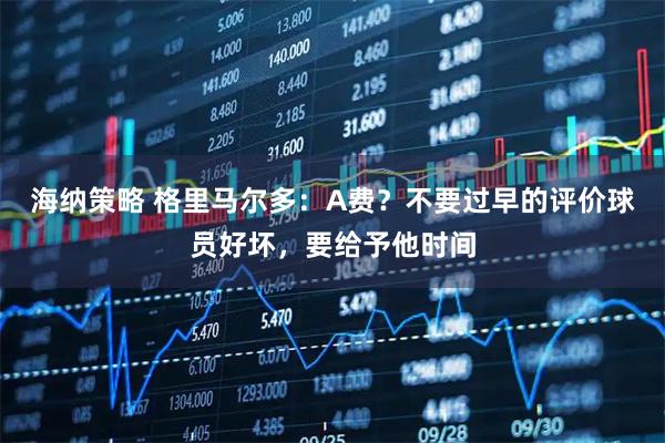 海纳策略 格里马尔多：A费？不要过早的评价球员好坏，要给予他时间