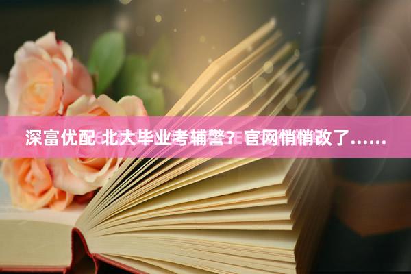 深富优配 北大毕业考辅警?官网悄悄改了......