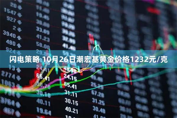 闪电策略 10月26日潮宏基黄金价格1232元/克