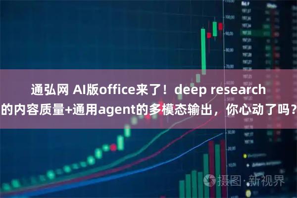 通弘网 AI版office来了!deep research的内容质量+通用agent的多模态输出,你心动了吗?
