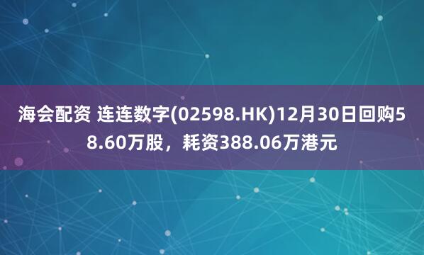 海会配资 连连数字(02598.HK)12月30日回购58.60万股，耗资388.06万港元