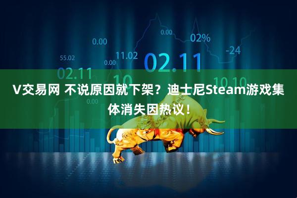 V交易网 不说原因就下架？迪士尼Steam游戏集体消失因热议！