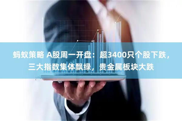 蚂蚁策略 A股周一开盘：超3400只个股下跌，三大指数集体飘绿，贵金属板块大跌
