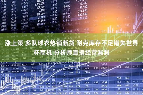 涨上策 多队球衣热销断货 耐克库存不足错失世界杯商机 分析师直指经营漏洞