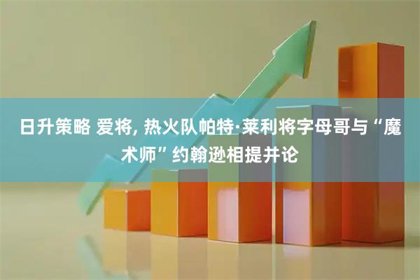 日升策略 爱将, 热火队帕特·莱利将字母哥与“魔术师”约翰逊相提并论