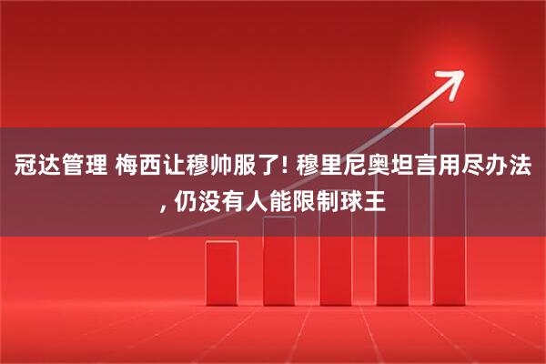 冠达管理 梅西让穆帅服了! 穆里尼奥坦言用尽办法, 仍没有人能限制球王